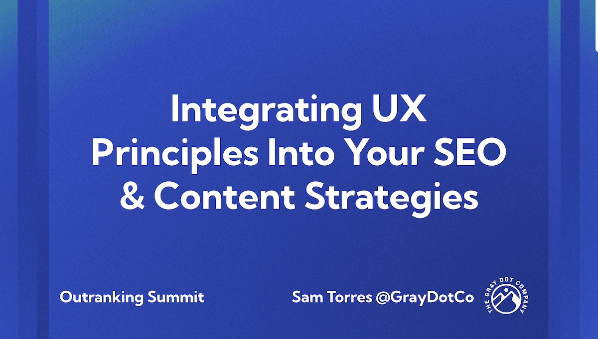 Screenshot of the titlecard from a deck with the text "integrating UX principles into your SEO & content strategies" for outranking summit, but Sam Torres