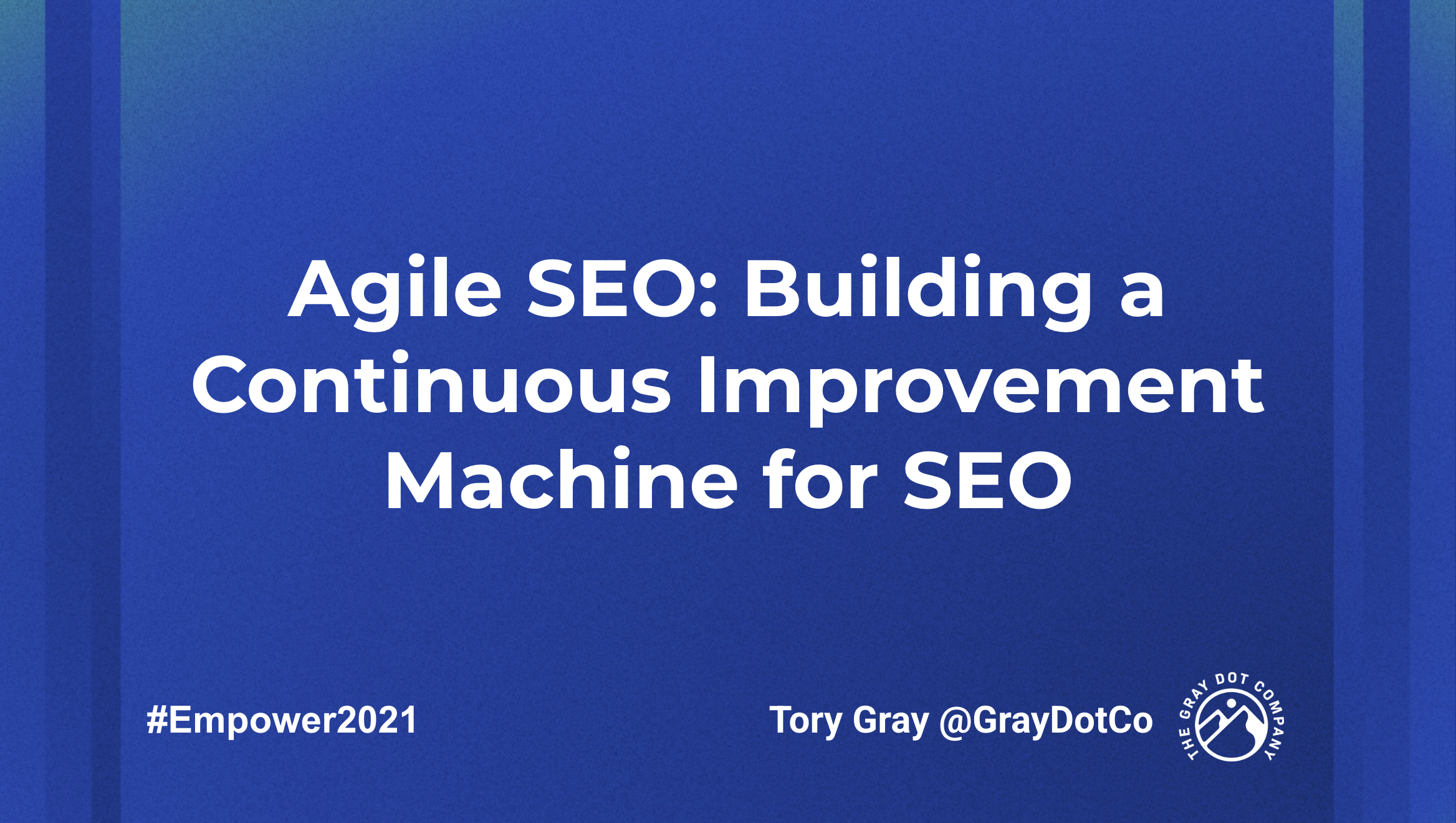 Deck preview image for talk entitled 'Agile SEO: Building a Continuous Improvement Machine for SEO' from Tory Gray of Gray Dot Co. This talk was for Empower2021
